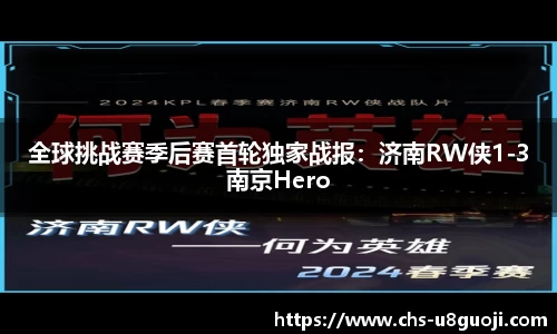 全球挑战赛季后赛首轮独家战报：济南RW侠1-3南京Hero