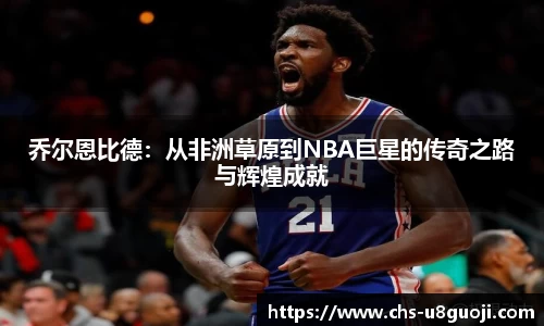 乔尔恩比德：从非洲草原到NBA巨星的传奇之路与辉煌成就