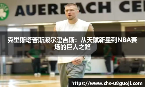 克里斯塔普斯波尔津吉斯：从天赋新星到NBA赛场的巨人之路