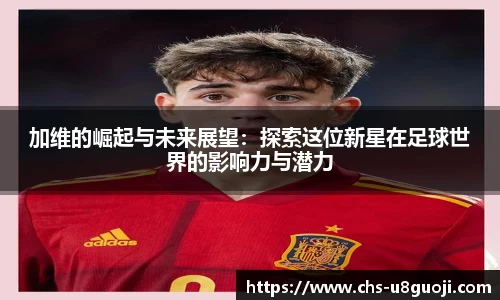 加维的崛起与未来展望：探索这位新星在足球世界的影响力与潜力