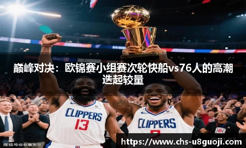 巅峰对决：欧锦赛小组赛次轮快船vs76人的高潮迭起较量
