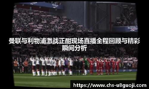 曼联与利物浦激战正酣现场直播全程回顾与精彩瞬间分析